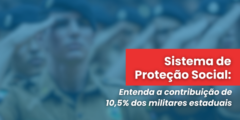 Sistema de Proteção Social: entenda a contribuição de 10,5% dos militares estaduais